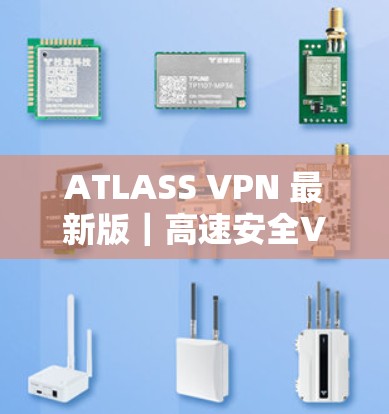 ATLASS VPN 最新版｜高速安全VPN下载