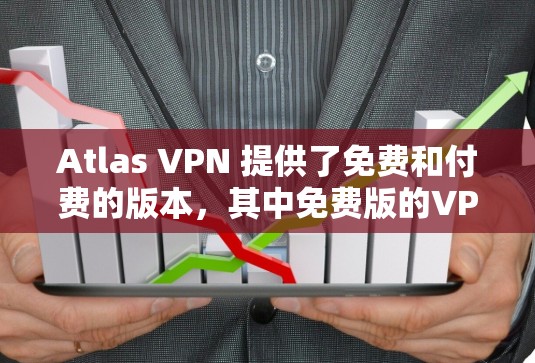 Atlas VPN 提供了免费和付费的版本，其中免费版的VPN功能相对较少，用户需要注意以下几点