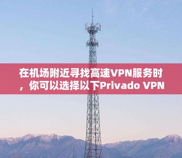 在机场附近寻找高速VPN服务时，你可以选择以下Privado VPN机场节点，因为Varx VPN在机场附近提供了多种解决方案
