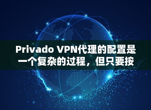 Privado VPN代理的配置是一个复杂的过程，但只要按照以下步骤进行，就能有效地设置并使用Privado VPN代理。本文将详细说明如何配置Privado VPN代理