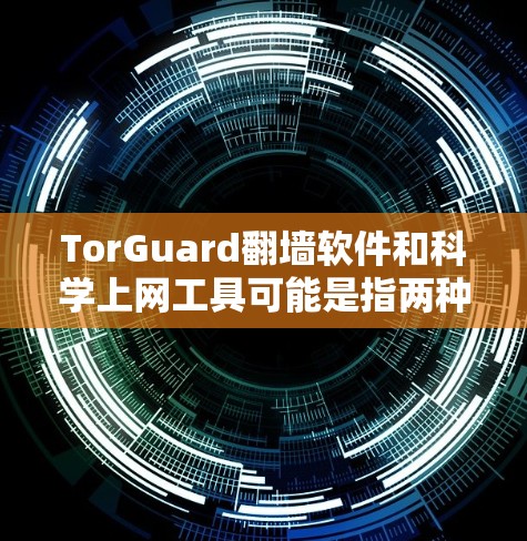 TorGuard翻墙软件和科学上网工具可能是指两种不同的工具或服务,具体含义取决于上下文。以下是对这两种可能含义的解释及其用途 TorGuard翻墙软件和科学上网工具可能是指两种不同的工具或服务,具体含义取决于上下文。以下是对这两种可能含义的解释及其用途
