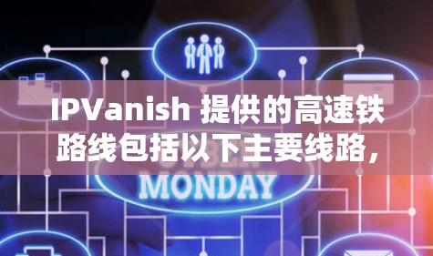 IPVanish 提供的高速铁路线包括以下主要线路，这些线路涵盖了北京、上海、广州、天津、杭州、深圳等主要城市，适合不同区域的出行需求