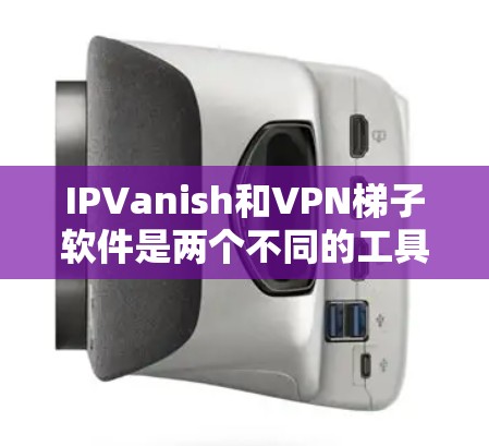 IPVanish和VPN梯子软件是两个不同的工具,分别用于翻墙访问互联网资源和构建VPN架构。以下是它们的详细比较 IPVanish和VPN梯子软件是两个不同的工具,分别用于翻墙访问互联网资源和构建VPN架构。以下是它们的详细比较