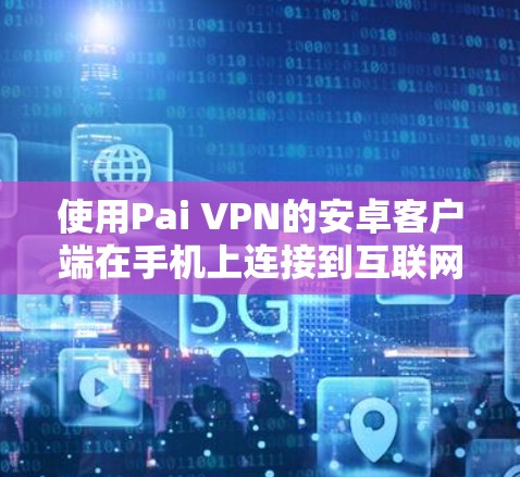 使用Pai VPN的安卓客户端在手机上连接到互联网的步骤如下