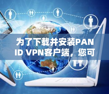 为了下载并安装PANID VPN客户端，您可以按照以下步骤操作