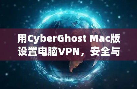 用CyberGhost Mac版设置电脑VPN，安全与效率的平衡