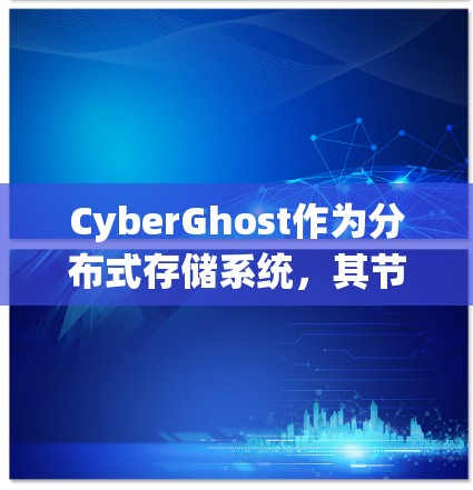CyberGhost作为分布式存储系统，其节点测速和全球网络表现可以从以下几个方面进行分析