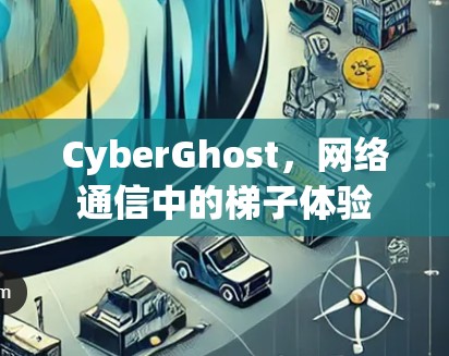 CyberGhost,网络通信中的梯子体验 CyberGhost,网络通信中的梯子体验