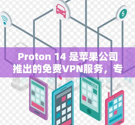 Proton 14 是苹果公司推出的免费VPN服务，专为苹果设备设计，包括iPhone和iPad。以下是详细的操作步骤，帮助您顺利使用Proton 14在苹果手机上