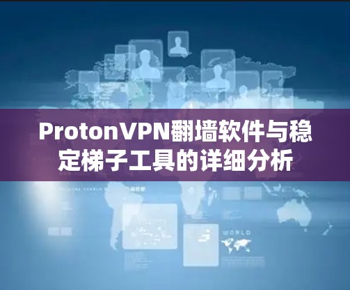 ProtonVPN翻墙软件与稳定梯子工具的详细分析