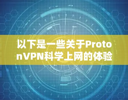 以下是一些关于ProtonVPN科学上网的体验和使用情况