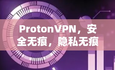 ProtonVPN，安全无痕，隐私无痕