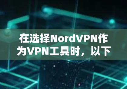 在选择NordVPN作为VPN工具时,以下是一步步的建议和思考过程 在选择NordVPN作为VPN工具时,以下是一步步的建议和思考过程
