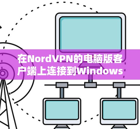 在NordVPN的电脑版客户端上连接到Windows的操作步骤如下 在NordVPN的电脑版客户端上连接到Windows的操作步骤如下