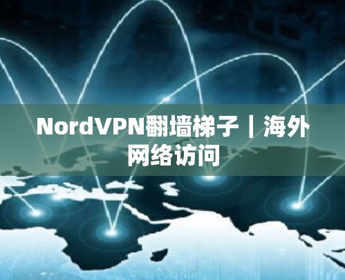 NordVPN翻墙梯子｜海外网络访问