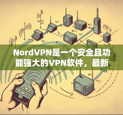 NordVPN是一个安全且功能强大的VPN软件，最新版本为11.1版本。该版本在安全性和用户体验方面进行了显著改进，包括