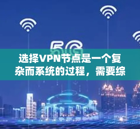 选择VPN节点是一个复杂而系统的过程，需要综合考虑多个因素以确保安全、可靠和高效的VPN服务。以下是一步步的指南，帮助您系统地选择适合的VPN节点