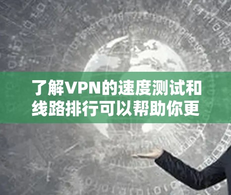 了解VPN的速度测试和线路排行可以帮助你更好地评估其性能和安全性。以下是一些步骤性的信息和建议 了解VPN的速度测试和线路排行可以帮助你更好地评估其性能和安全性。以下是一些步骤性的信息和建议