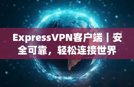 ExpressVPN客户端｜安全可靠，轻松连接世界