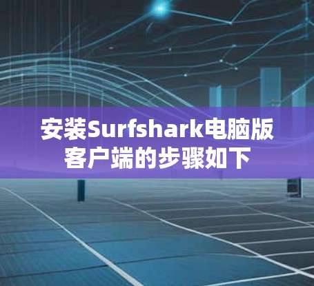 安装Surfshark电脑版客户端的步骤如下