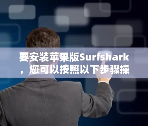 要安装苹果版Surfshark,您可以按照以下步骤操作 要安装苹果版Surfshark,您可以按照以下步骤操作