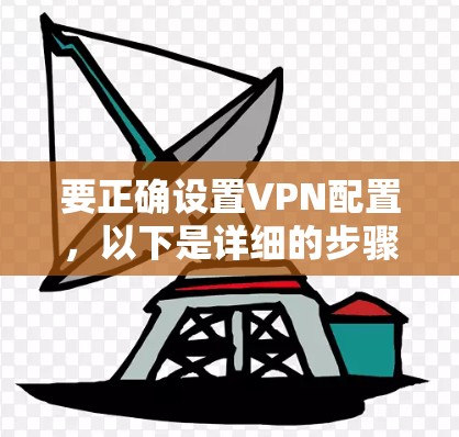 要正确设置VPN配置,以下是详细的步骤指南 要正确设置VPN配置,以下是详细的步骤指南