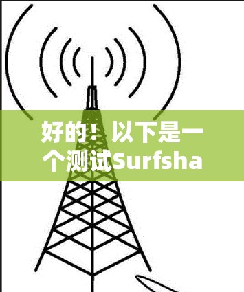 好的！以下是一个测试Surfshark游戏VPN和加速效果的详细步骤，帮助你全面评估该服务