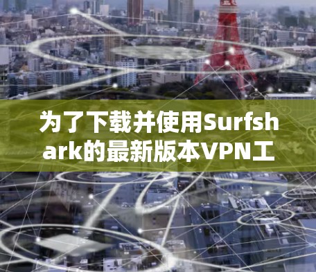 为了下载并使用Surfshark的最新版本VPN工具，可以按照以下步骤进行