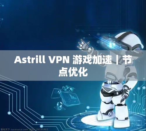 Astrill VPN 游戏加速|节点优化 Astrill VPN 游戏加速|节点优化