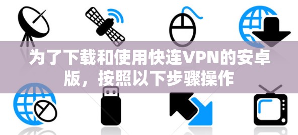 为了下载和使用快连VPN的安卓版,按照以下步骤操作 为了下载和使用快连VPN的安卓版,按照以下步骤操作