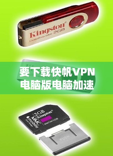 要下载快帆VPN电脑版电脑加速工具,可以按照以下步骤进行 要下载快帆VPN电脑版电脑加速工具,可以按照以下步骤进行