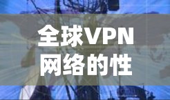 全球VPN网络的性能测试结果会因地区、网络拓扑、VPN服务提供商的版本以及测试设备的性能而有所不同。以下是一些常见的测试指标和建议，帮助你了解VPN网络的性能