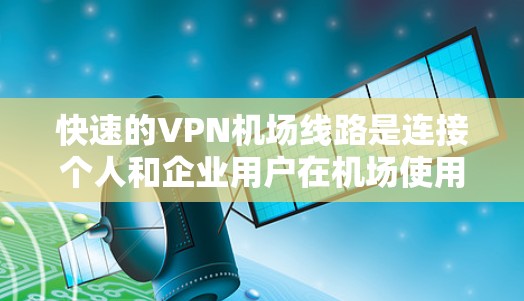 快速的VPN机场线路是连接个人和企业用户在机场使用VPN服务的重要工具，尤其是高速节点提供了便捷的服务。以下是对这些VPN机场线路的详细分析和推荐