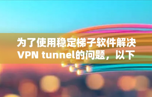 为了使用稳定梯子软件解决VPN tunnel的问题，以下是一步步的指南