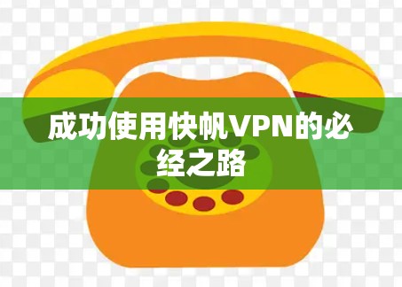 成功使用快帆VPN的必经之路