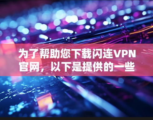 为了帮助您下载闪连VPN官网，以下是提供的一些可靠的下载链接和建议