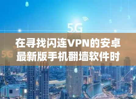 在寻找闪连VPN的安卓最新版手机翻墙软件时，建议从Shazam和Snyk入手，这两个基于 fork协议的软件在安全性上表现优异。以下是推荐的步骤