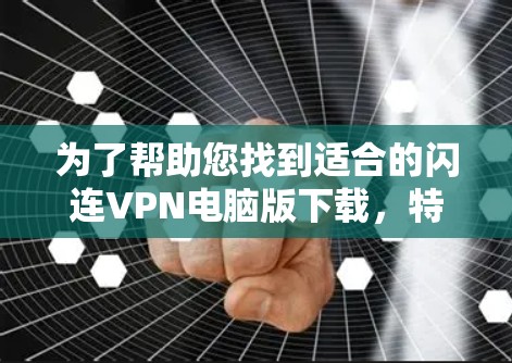 为了帮助您找到适合的闪连VPN电脑版下载，特别是Windows客户端，以下是一些推荐和使用说明