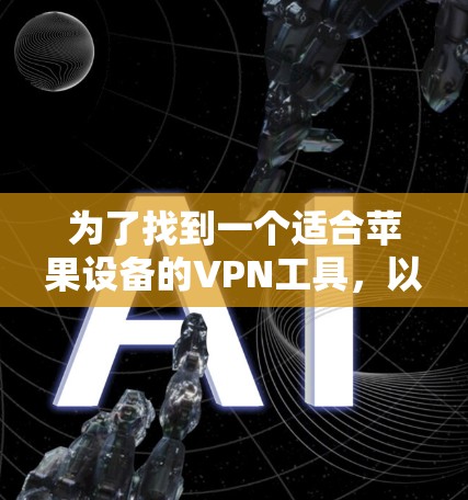 为了找到一个适合苹果设备的VPN工具，以下是一些推荐