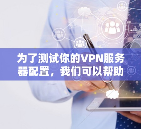 为了测试你的VPN服务器配置，我们可以帮助你分析服务器的连接情况、带宽使用情况以及潜在的问题。以下是常见的测试点和配置信息，帮助你更好地了解你的VPN服务器