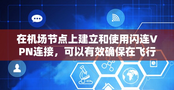 在机场节点上建立和使用闪连VPN连接，可以有效确保在飞行过程中保持视频通话的实时性和稳定性。以下是一些实用的步骤和建议，帮助你顺利实现这一目标
