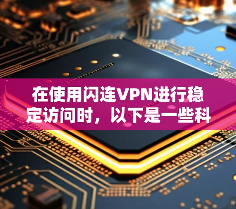 在使用闪连VPN进行稳定访问时，以下是一些科学上网的方法
