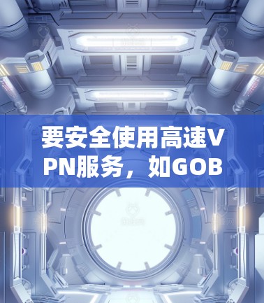 要安全使用高速VPN服务，如GOBOY VPN，可以按照以下步骤操作