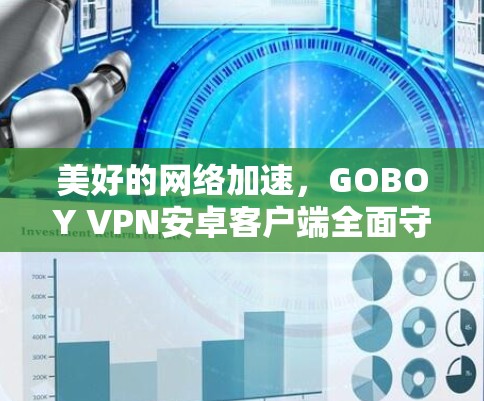 美好的网络加速，GOBOY VPN安卓客户端全面守护网络