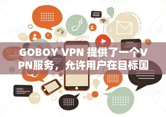 GOBOY VPN 提供了一个VPN服务，允许用户在目标国家访问外部网络。以下是关于GOBOY VPN 测速和全球网络的最新信息