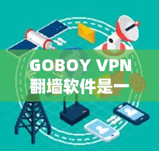 GOBOY VPN翻墙软件是一个结合翻墙技术和VPN功能的工具,旨在帮助用户在遇到网络延迟时绕过延迟,恢复正常的网络连接。以下是关于该软件的详细分析 GOBOY VPN翻墙软件是一个结合翻墙技术和VPN功能的工具,旨在帮助用户在遇到网络延迟时绕过延迟,恢复正常的网络连接。以下是关于该软件的详细分析