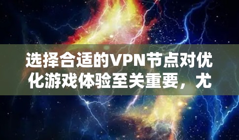 选择合适的VPN节点对优化游戏体验至关重要，尤其是GOBOY游戏。以下是一些常见的VPN节点推荐和注意事项，帮助你选择适合的节点