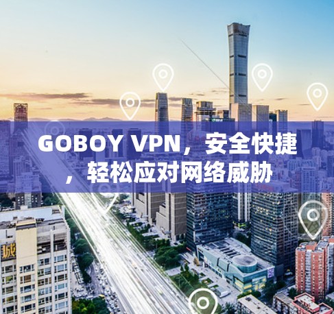 GOBOY VPN,安全快捷,轻松应对网络威胁 GOBOY VPN,安全快捷,轻松应对网络威胁