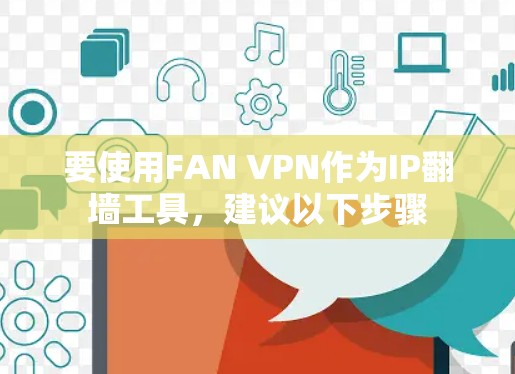 要使用FAN VPN作为IP翻墙工具，建议以下步骤