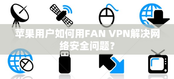 苹果用户如何用FAN VPN解决网络安全问题？